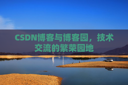 CSDN博客与博客园,技术交流的繁荣园地 CSDN博客与博客园,技术交流的繁荣园地